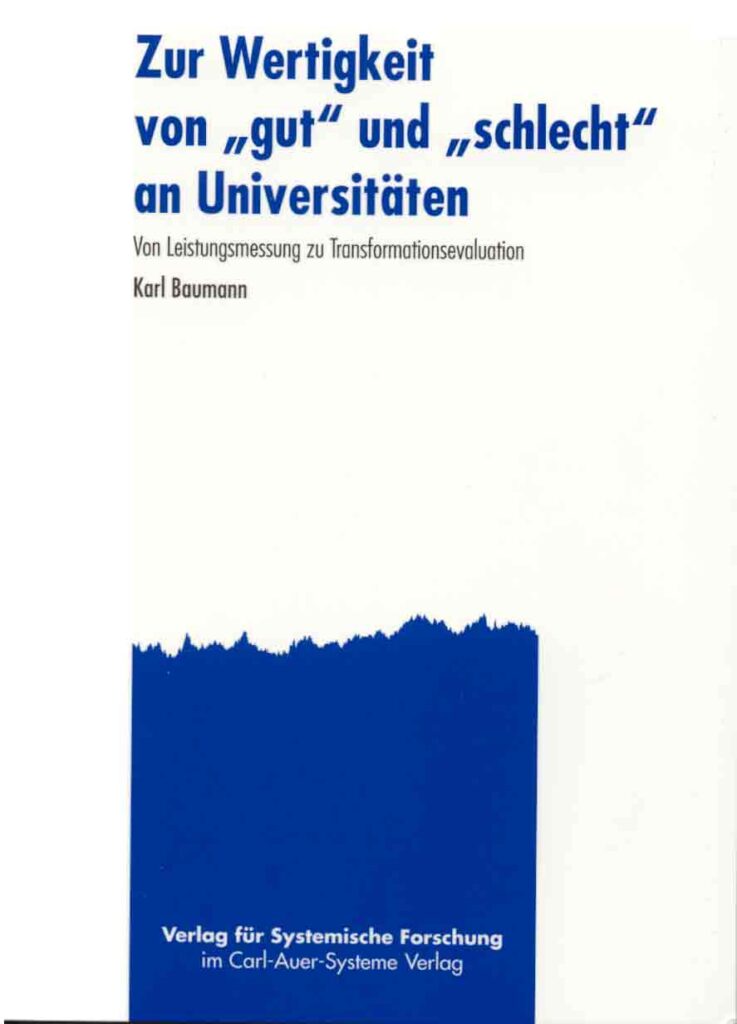 Baumann, K. (2002) Zur Wertigkeit von „gut“ und „schlecht“ an Universitäten – von Leistungsmessung zu Transformationsbewertung Carl-Auer Verlag, Heidelberg